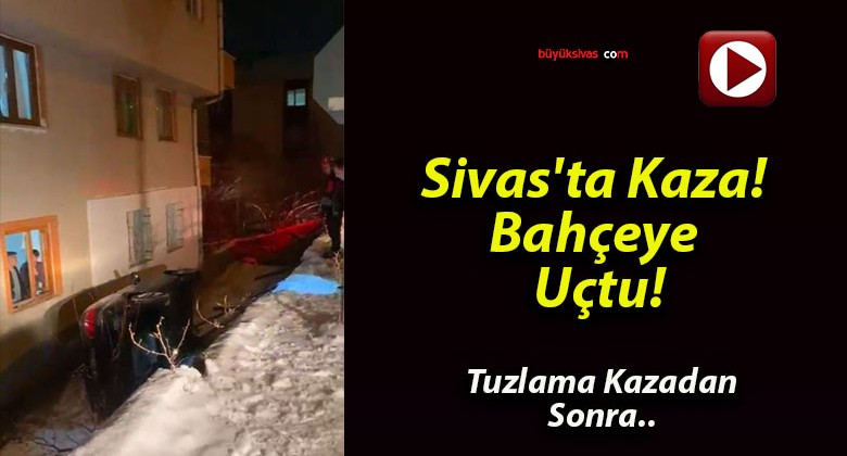 Sivas’ta Kaza! Bahçeye Uçtu!