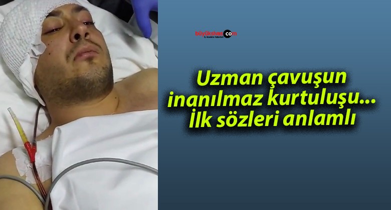 Uzman çavuşun inanılmaz kurtuluşu…İlk sözleri anlamlı