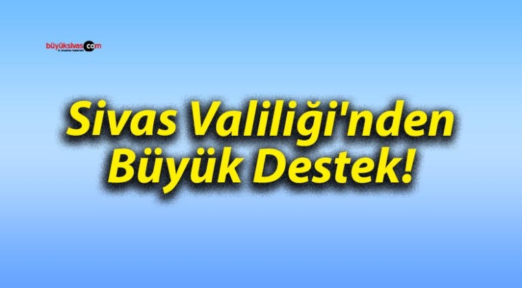 Sivas Valiliği’nden Büyük Destek!