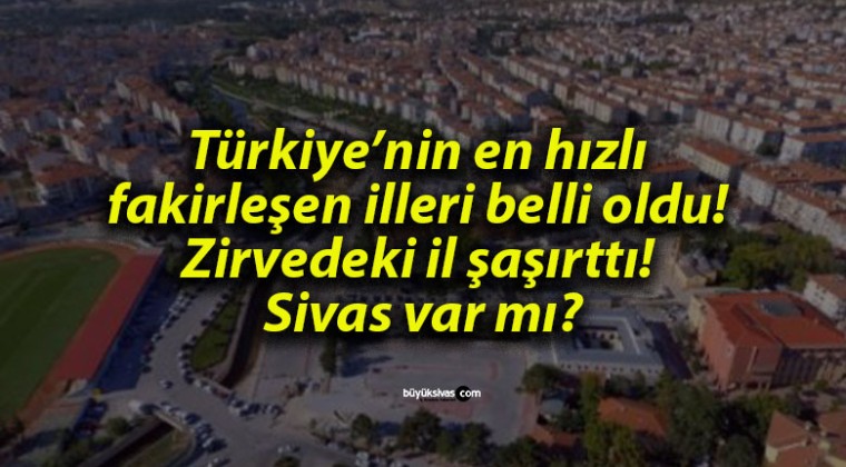 Türkiye’nin en hızlı fakirleşen illeri belli oldu! Zirvedeki il şaşırttı! Sivas var mı?