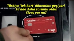 Türkiye ‘tek kart’ dönemine geçiyor! 18 ilde daha zorunlu oldu! Sivas var mı?