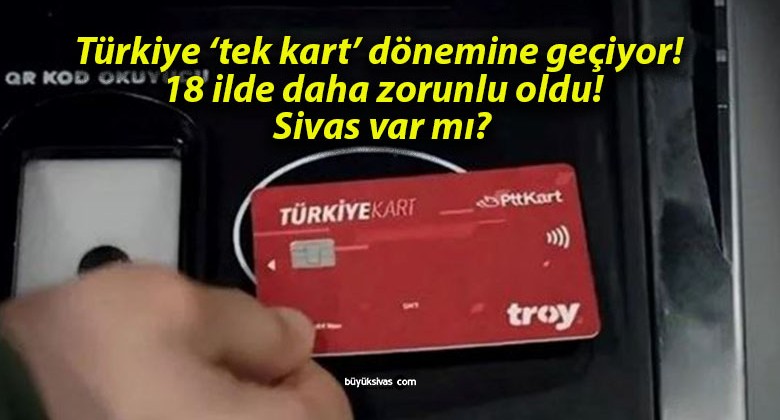 Türkiye ‘tek kart’ dönemine geçiyor! 18 ilde daha zorunlu oldu! Sivas var mı?