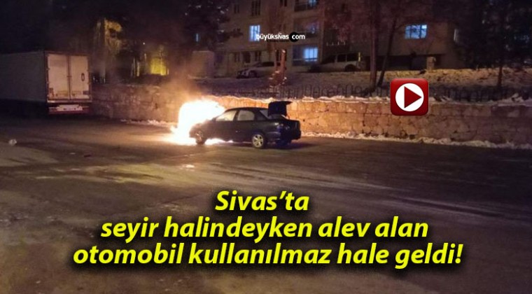 Sivas’ta seyir halindeyken alev alan otomobil kullanılmaz hale geldi!