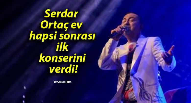 Serdar Ortaç ev hapsi sonrası ilk konserini verdi!