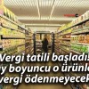 Vergi tatili başladı! 2 ay boyuncu o ürünlere vergi ödenmeyecek