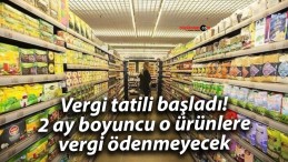 Vergi tatili başladı! 2 ay boyuncu o ürünlere vergi ödenmeyecek