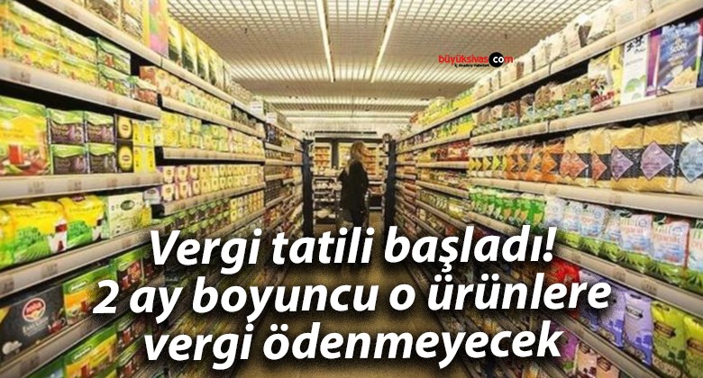 Vergi tatili başladı! 2 ay boyuncu o ürünlere vergi ödenmeyecek