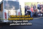 Okul servisi park halindeki tıra çarptı! Yağmur öldü yakınları kahroldu