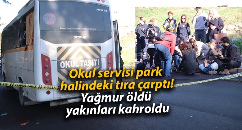 Okul servisi park halindeki tıra çarptı! Yağmur öldü yakınları kahroldu