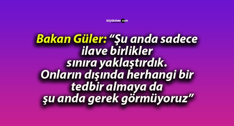 Bakan Güler: “Şu anda sadece ilave birlikler sınıra yaklaştırdık. Onların dışında herhangi bir tedbir almaya da şu anda gerek görmüyoruz”