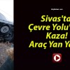 Sivas’ta Çevre Yolu’nda Kaza! Araç Yan Yattı!