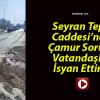 Seyran Tepe Caddesi’nde Çamur Sorunu Vatandaşları İsyan Ettirdi!