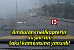 Ambulans helikopterin düşme anı taksi kamerasına yansıdı!