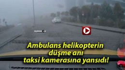 Ambulans helikopterin düşme anı taksi kamerasına yansıdı!