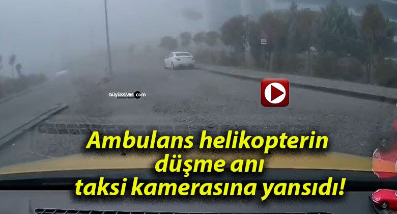 Ambulans helikopterin düşme anı taksi kamerasına yansıdı!