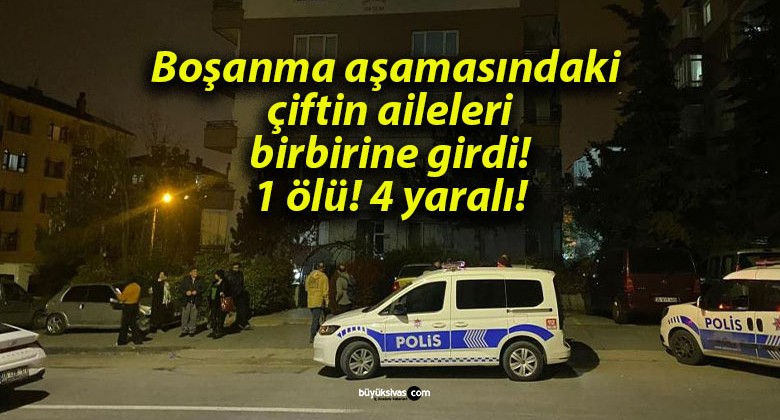 Boşanma aşamasındaki çiftin aileleri birbirine girdi! 1 ölü! 4 yaralı!