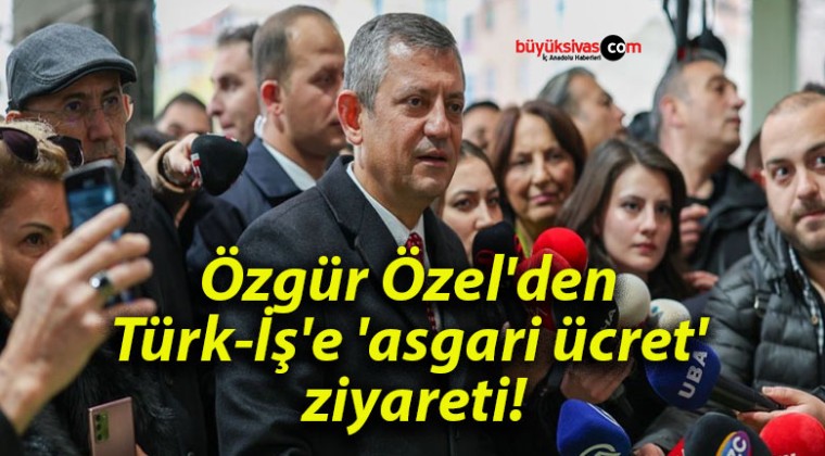 Özgür Özel’den Türk-İş’e ‘asgari ücret’ ziyareti!