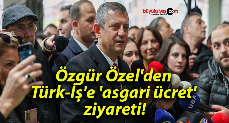 Özgür Özel’den Türk-İş’e ‘asgari ücret’ ziyareti!