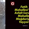 Fatih Mahallesi’nde Asfalt Sorunu! Mahalleli Mağduriyet Yaşıyor!