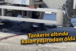 Tankerin altında kalan yaşlı adam öldü