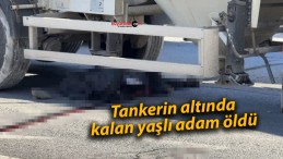 Tankerin altında kalan yaşlı adam öldü