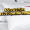 O hastalığın sebebi yastık kılıfı!