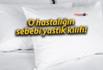 O hastalığın sebebi yastık kılıfı!