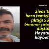 Sivas’ta baca temizlemeye çıktığı 5 katlı binanın çatısından düştü! Hayatını kaybetti!