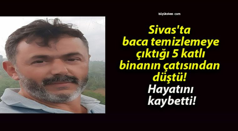 Sivas’ta baca temizlemeye çıktığı 5 katlı binanın çatısından düştü! Hayatını kaybetti!