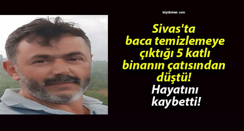 Sivas’ta baca temizlemeye çıktığı 5 katlı binanın çatısından düştü! Hayatını kaybetti!