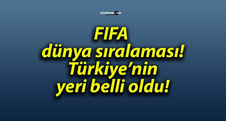 FIFA dünya sıralaması! Türkiye’nin yeri belli oldu!