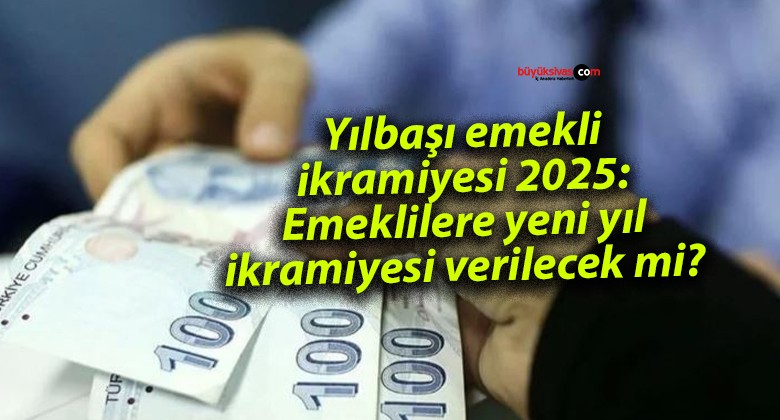 Yılbaşı emekli ikramiyesi 2025: Emeklilere yeni yıl ikramiyesi verilecek mi?