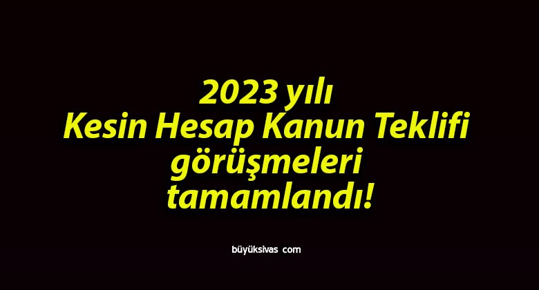 2023 yılı Kesin Hesap Kanun Teklifi görüşmeleri tamamlandı!