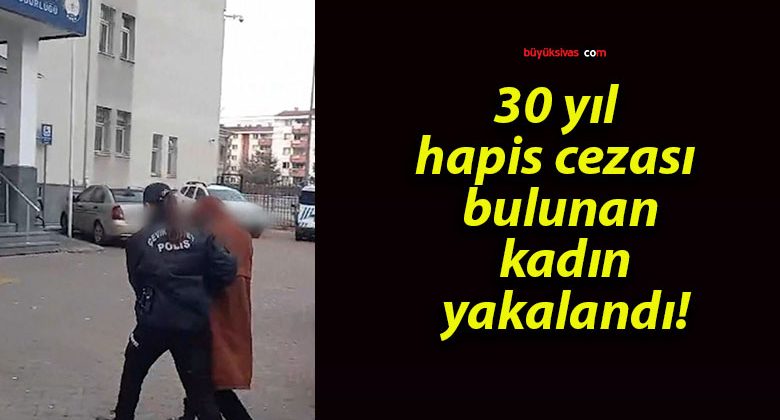 30 yıl hapis cezası bulunan kadın yakalandı!