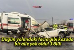 Düğün yolundaki facia gibi kazada bir aile yok oldu! 3 ölü!