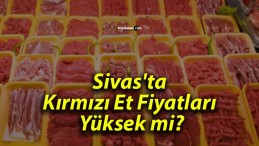 Sivas’ta Kırmızı Et Fiyatları Yüksek mi?