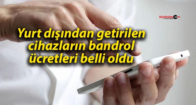 Yurt dışından getirilen cihazların bandrol ücretleri belli oldu