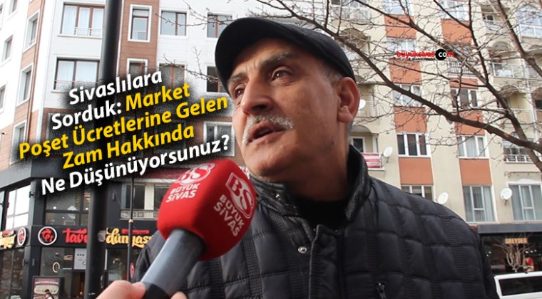 Sivaslılara Sorduk: Market Poşet Ücretlerine Gelen Zam Hakkında Ne Düşünüyorsunuz?