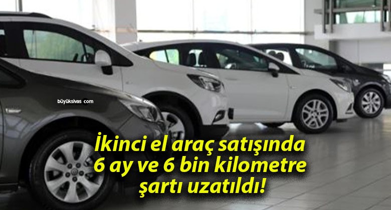 İkinci el araç satışında 6 ay ve 6 bin kilometre şartı uzatıldı!