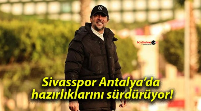 Sivasspor Antalya’da hazırlıklarını sürdürüyor!