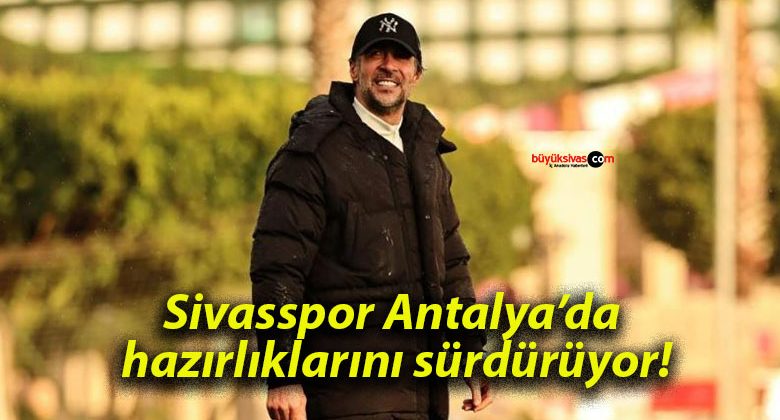 Sivasspor Antalya’da hazırlıklarını sürdürüyor!