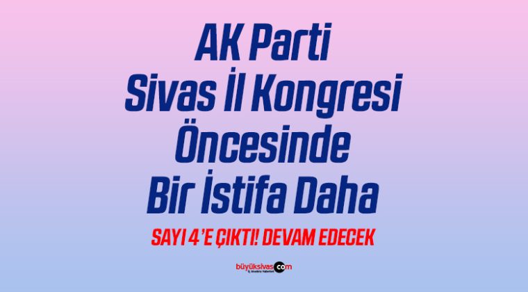 AK Parti Sivas İl Kongresi Öncesinde Bir İstifa Daha