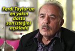 Ferdi Tayfur’un en yakın dostu son isteğini açıkladı!