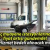 Araç muayene istasyonlarındaki fiyat artışı gündemde! Hizmet bedeli alınacak mı?