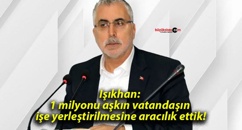 Işıkhan: 1 milyonu aşkın vatandaşın işe yerleştirilmesine aracılık ettik!