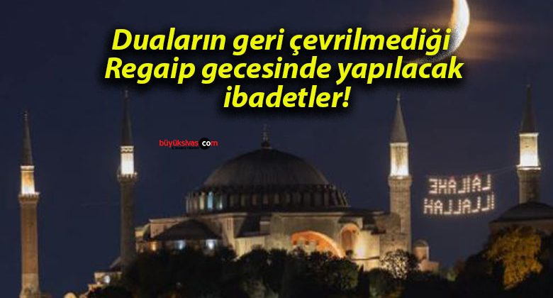 Duaların geri çevrilmediği Regaip gecesinde yapılacak ibadetler!