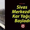 Sivas Merkezde Kar Yağışı Başladı!