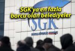 SGK’ya en fazla borcu olan belediyeler