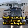 Beşiktaş’ı Sivas’ta az sayıda taraftar karşıladı