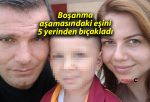 Boşanma aşamasındaki eşini 5 yerinden bıçakladı